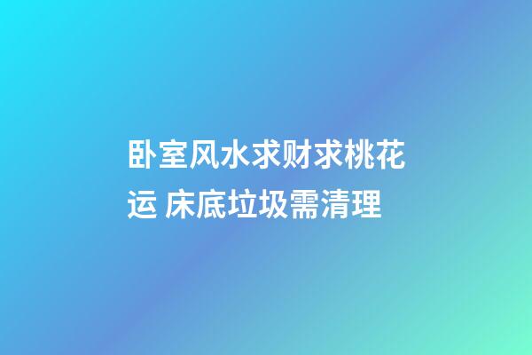卧室风水求财求桃花运 床底垃圾需清理